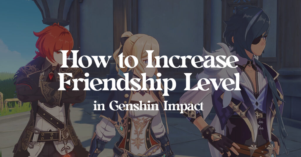 How to Increase Friendship Level in Genshin Impact Genshin Impact How to Increase Friendship Level